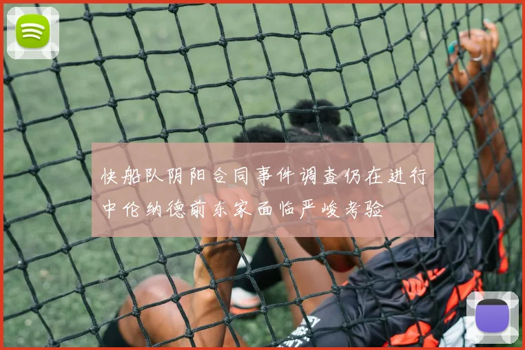 快船队阴阳合同事件调查仍在进行中伦纳德前东家面临严峻考验