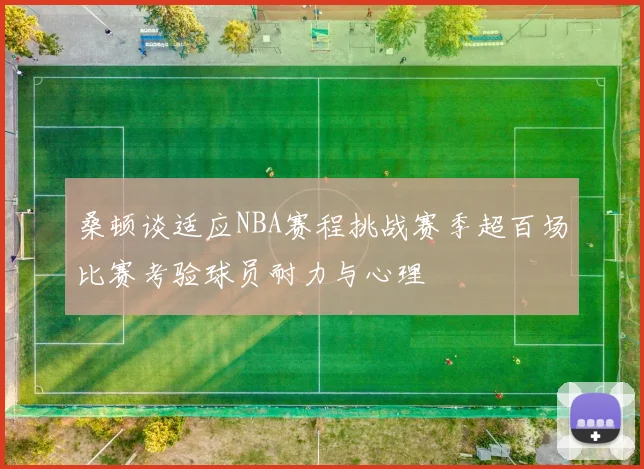 桑顿谈适应NBA赛程挑战赛季超百场比赛考验球员耐力与心理