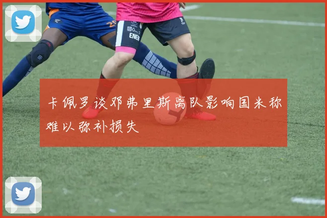 卡佩罗谈邓弗里斯离队影响国米称难以弥补损失