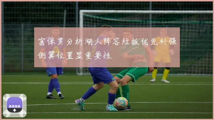 富保罗分析湖人阵容短板优先补强侧翼位置显重要性