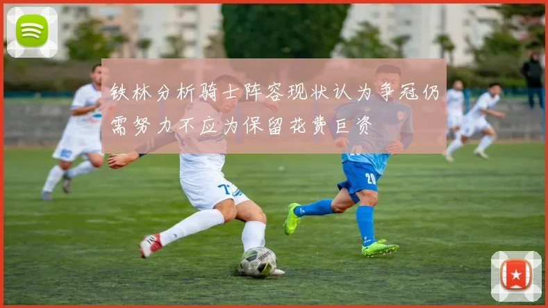 铁林分析骑士阵容现状认为争冠仍需努力不应为保留花费巨资