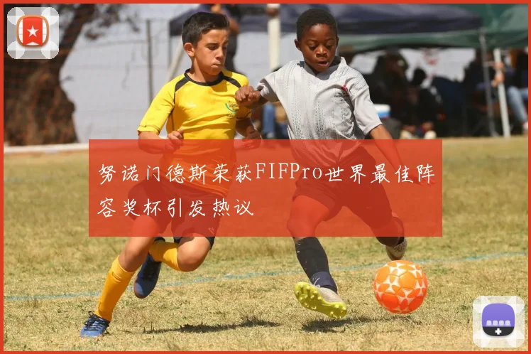 努诺门德斯荣获FIFPro世界最佳阵容奖杯引发热议