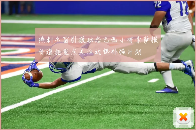 热刺冬窗引援动态巴西小将索萨报价遭拒重点关注边锋补强计划