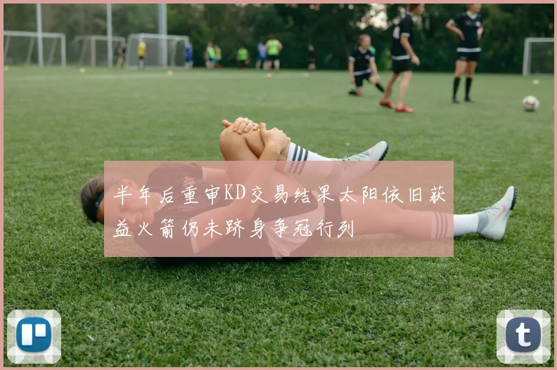 半年后重审KD交易结果太阳依旧获益火箭仍未跻身争冠行列