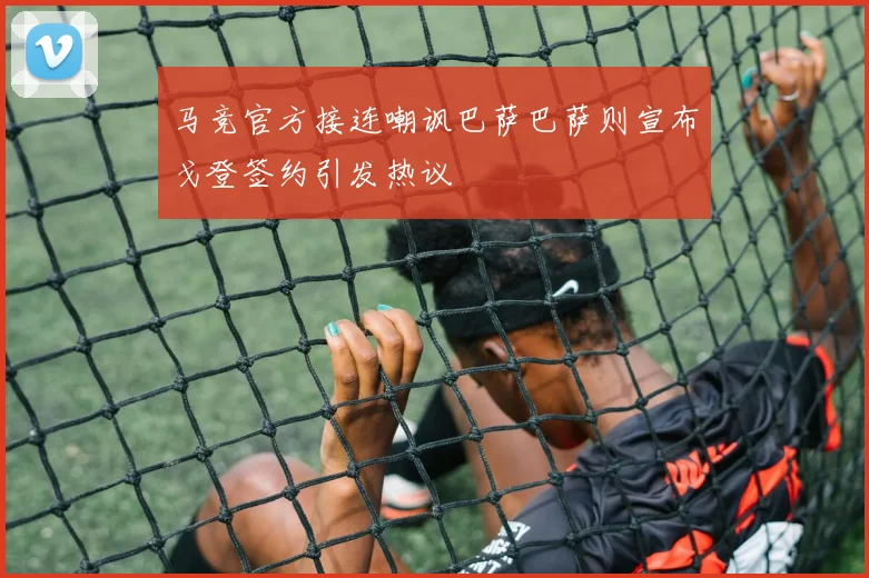 马竞官方接连嘲讽巴萨巴萨则宣布戈登签约引发热议