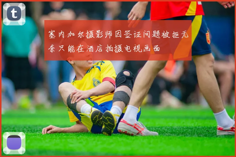 塞内加尔摄影师因签证问题被拒无奈只能在酒店拍摄电视画面