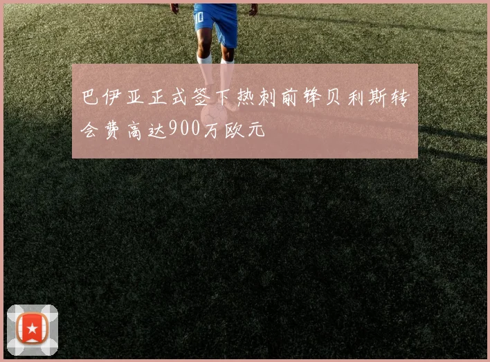 巴伊亚正式签下热刺前锋贝利斯转会费高达900万欧元