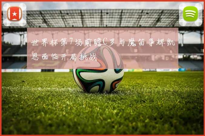 世界杯第7场前瞻C罗与魔笛争辉凯恩面临开局挑战