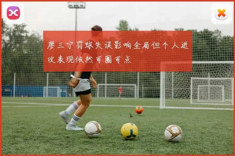 廖三宁罚球失误影响全局但个人进攻表现依然可圈可点