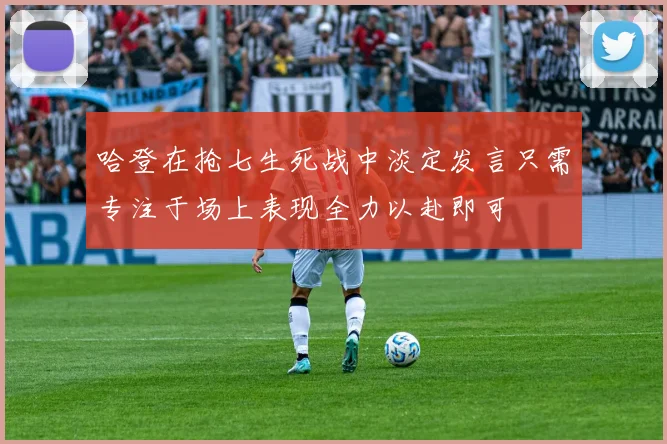 哈登在抢七生死战中淡定发言只需专注于场上表现全力以赴即可