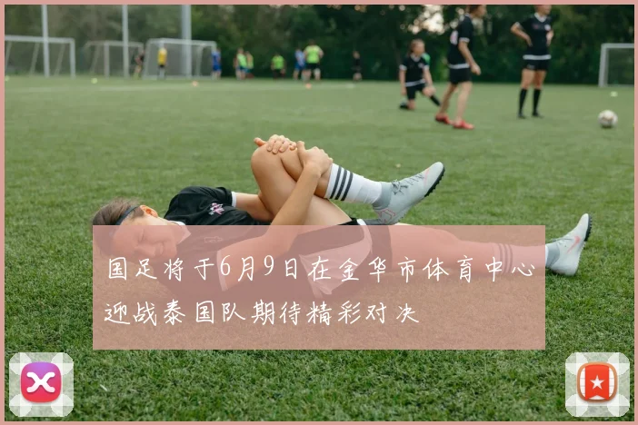 国足将于6月9日在金华市体育中心迎战泰国队期待精彩对决