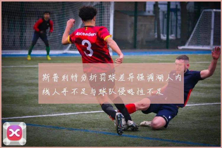斯普利特分析罚球差异强调湖人内线人手不足与球队侵略性不足